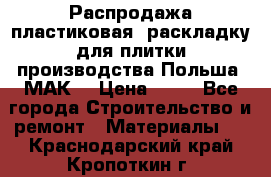 Распродажа пластиковая  раскладку для плитки производства Польша “МАК“ › Цена ­ 26 - Все города Строительство и ремонт » Материалы   . Краснодарский край,Кропоткин г.